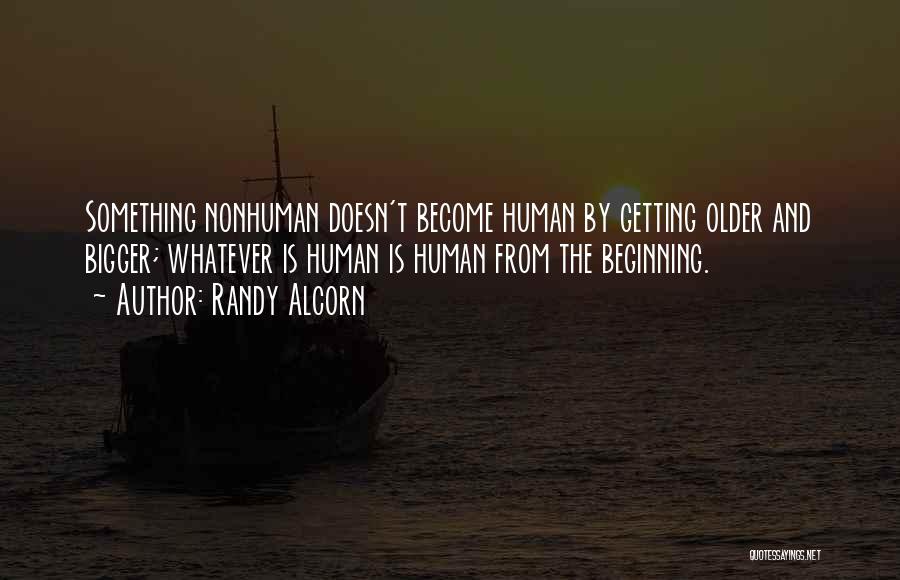 Randy Alcorn Quotes: Something Nonhuman Doesn't Become Human By Getting Older And Bigger; Whatever Is Human Is Human From The Beginning.