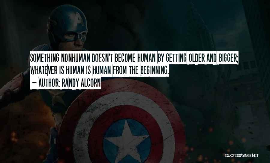 Randy Alcorn Quotes: Something Nonhuman Doesn't Become Human By Getting Older And Bigger; Whatever Is Human Is Human From The Beginning.