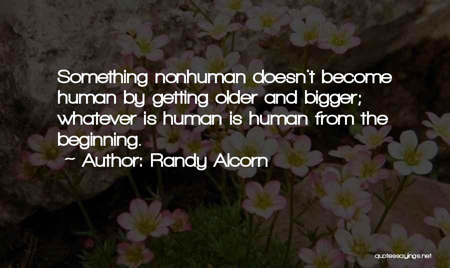 Randy Alcorn Quotes: Something Nonhuman Doesn't Become Human By Getting Older And Bigger; Whatever Is Human Is Human From The Beginning.