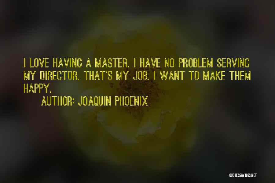 Joaquin Phoenix Quotes: I Love Having A Master. I Have No Problem Serving My Director. That's My Job. I Want To Make Them