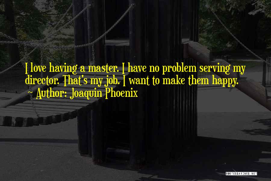 Joaquin Phoenix Quotes: I Love Having A Master. I Have No Problem Serving My Director. That's My Job. I Want To Make Them