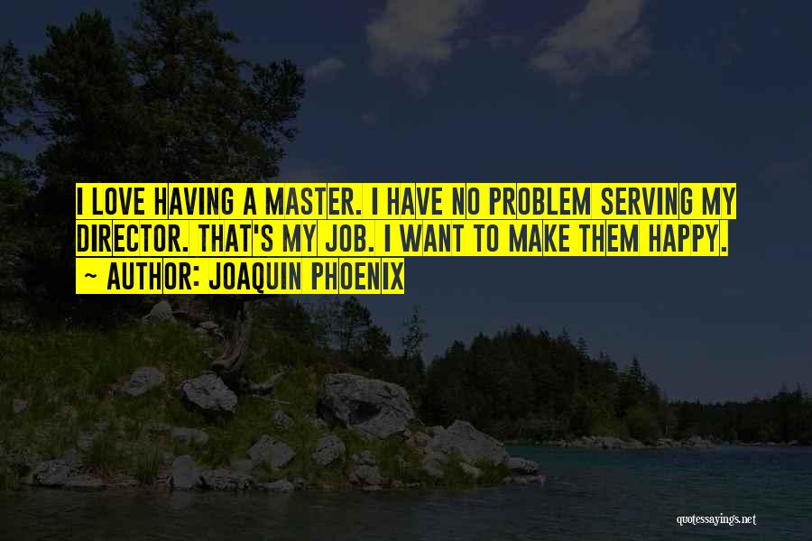 Joaquin Phoenix Quotes: I Love Having A Master. I Have No Problem Serving My Director. That's My Job. I Want To Make Them