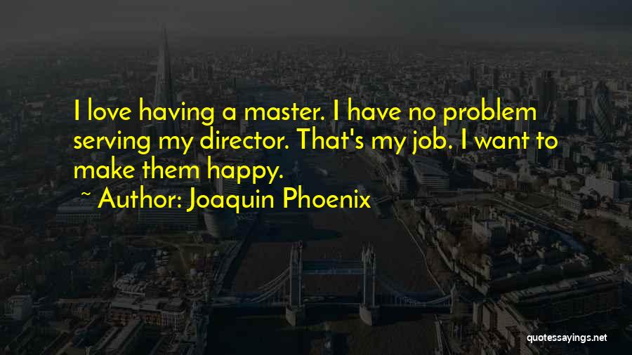 Joaquin Phoenix Quotes: I Love Having A Master. I Have No Problem Serving My Director. That's My Job. I Want To Make Them