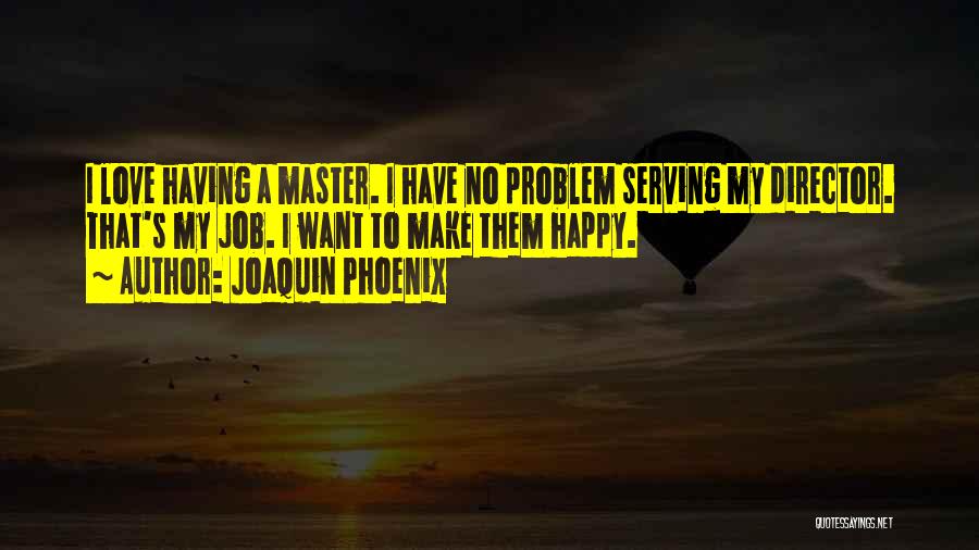 Joaquin Phoenix Quotes: I Love Having A Master. I Have No Problem Serving My Director. That's My Job. I Want To Make Them