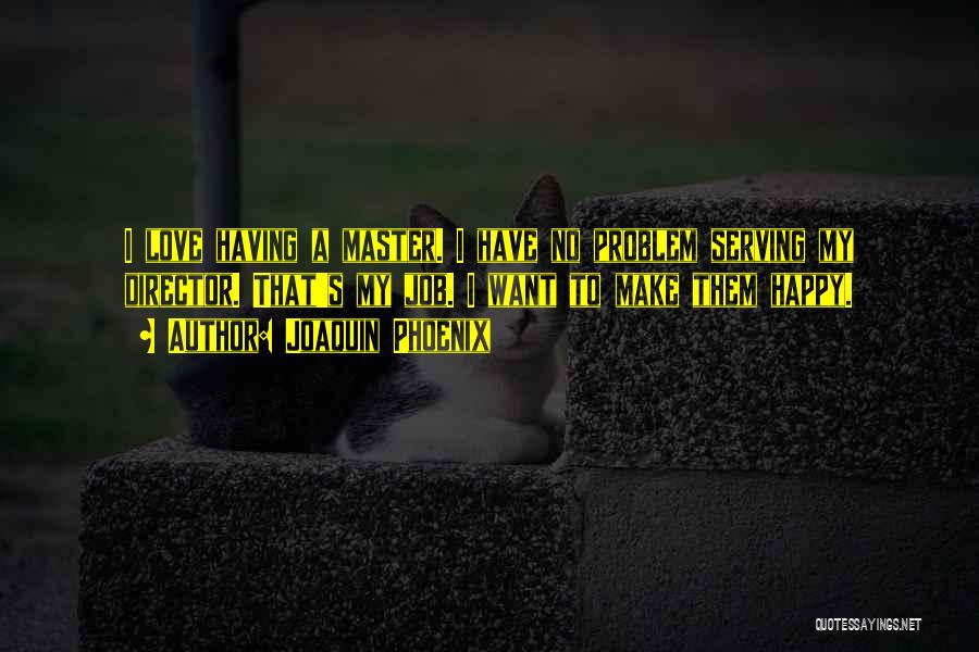 Joaquin Phoenix Quotes: I Love Having A Master. I Have No Problem Serving My Director. That's My Job. I Want To Make Them