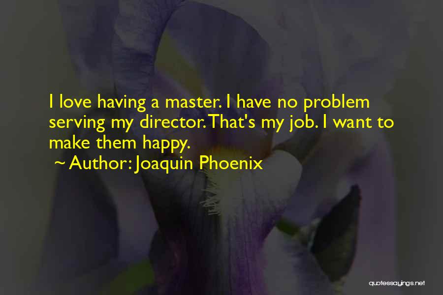 Joaquin Phoenix Quotes: I Love Having A Master. I Have No Problem Serving My Director. That's My Job. I Want To Make Them