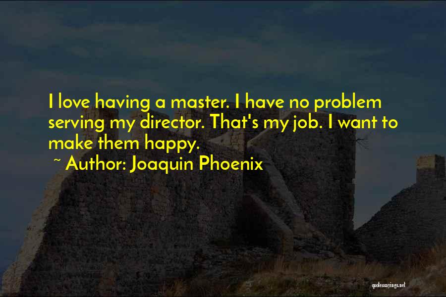 Joaquin Phoenix Quotes: I Love Having A Master. I Have No Problem Serving My Director. That's My Job. I Want To Make Them