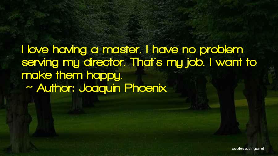 Joaquin Phoenix Quotes: I Love Having A Master. I Have No Problem Serving My Director. That's My Job. I Want To Make Them