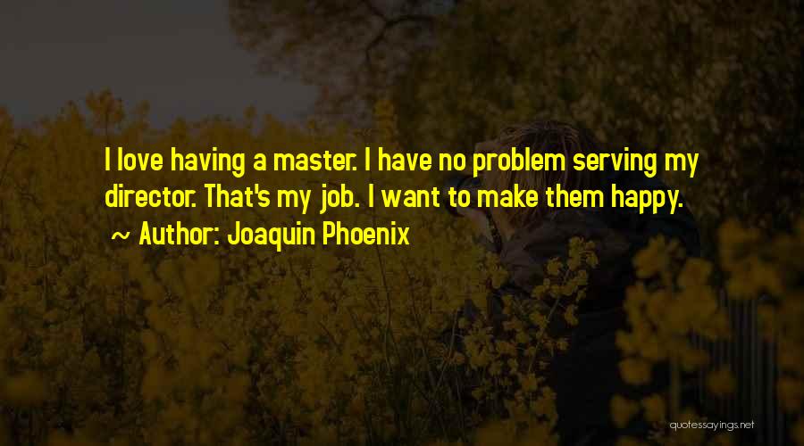 Joaquin Phoenix Quotes: I Love Having A Master. I Have No Problem Serving My Director. That's My Job. I Want To Make Them