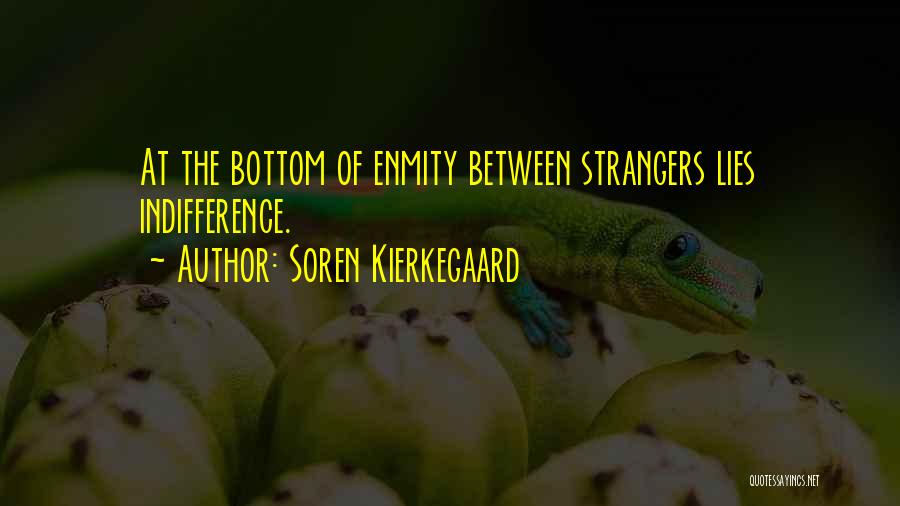 Soren Kierkegaard Quotes: At The Bottom Of Enmity Between Strangers Lies Indifference.