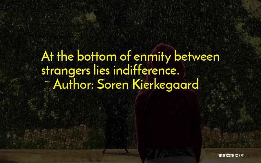 Soren Kierkegaard Quotes: At The Bottom Of Enmity Between Strangers Lies Indifference.