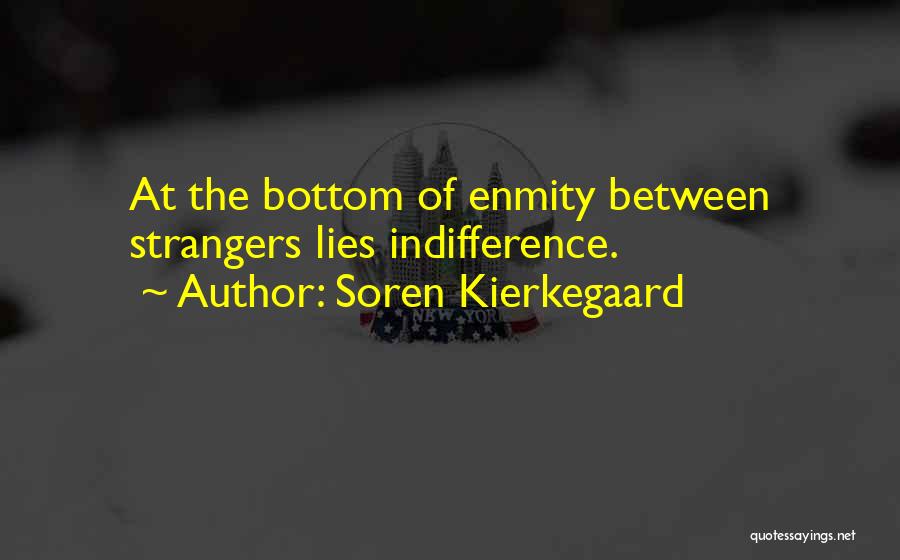 Soren Kierkegaard Quotes: At The Bottom Of Enmity Between Strangers Lies Indifference.
