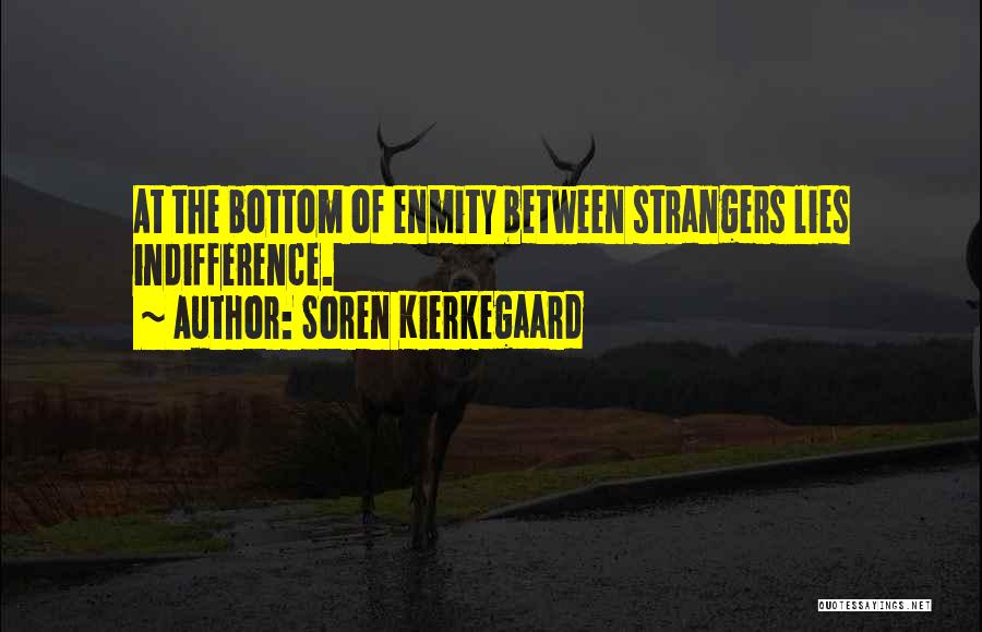 Soren Kierkegaard Quotes: At The Bottom Of Enmity Between Strangers Lies Indifference.