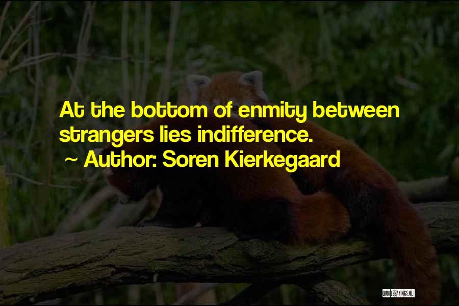 Soren Kierkegaard Quotes: At The Bottom Of Enmity Between Strangers Lies Indifference.