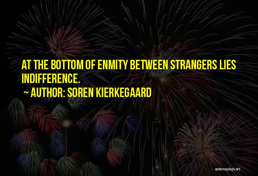 Soren Kierkegaard Quotes: At The Bottom Of Enmity Between Strangers Lies Indifference.