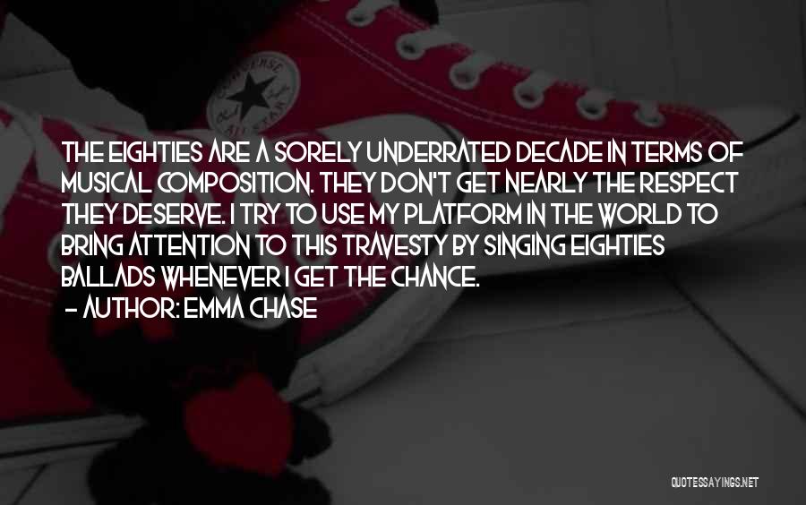 Emma Chase Quotes: The Eighties Are A Sorely Underrated Decade In Terms Of Musical Composition. They Don't Get Nearly The Respect They Deserve.