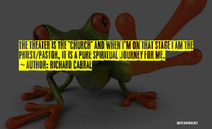 Richard Cabral Quotes: The Theater Is The 'church' And When I'm On That Stage I Am The Priest/pastor, It Is A Pure Spiritual