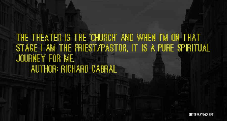 Richard Cabral Quotes: The Theater Is The 'church' And When I'm On That Stage I Am The Priest/pastor, It Is A Pure Spiritual