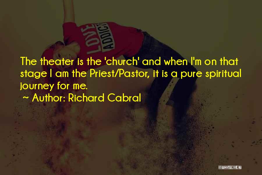 Richard Cabral Quotes: The Theater Is The 'church' And When I'm On That Stage I Am The Priest/pastor, It Is A Pure Spiritual