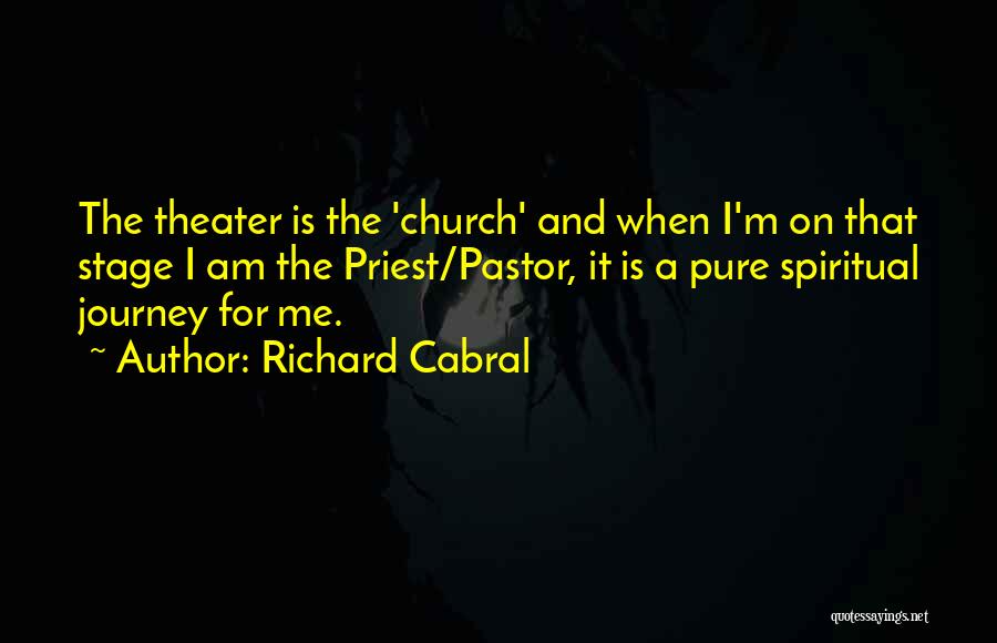 Richard Cabral Quotes: The Theater Is The 'church' And When I'm On That Stage I Am The Priest/pastor, It Is A Pure Spiritual