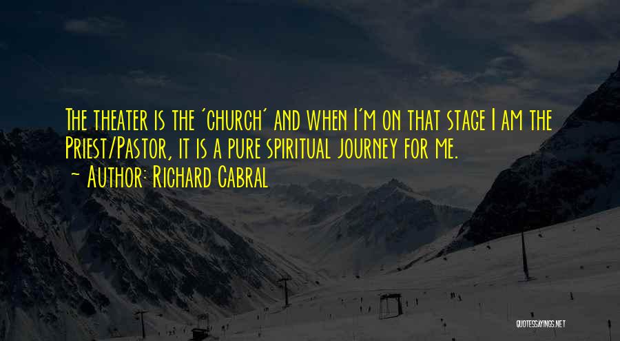 Richard Cabral Quotes: The Theater Is The 'church' And When I'm On That Stage I Am The Priest/pastor, It Is A Pure Spiritual