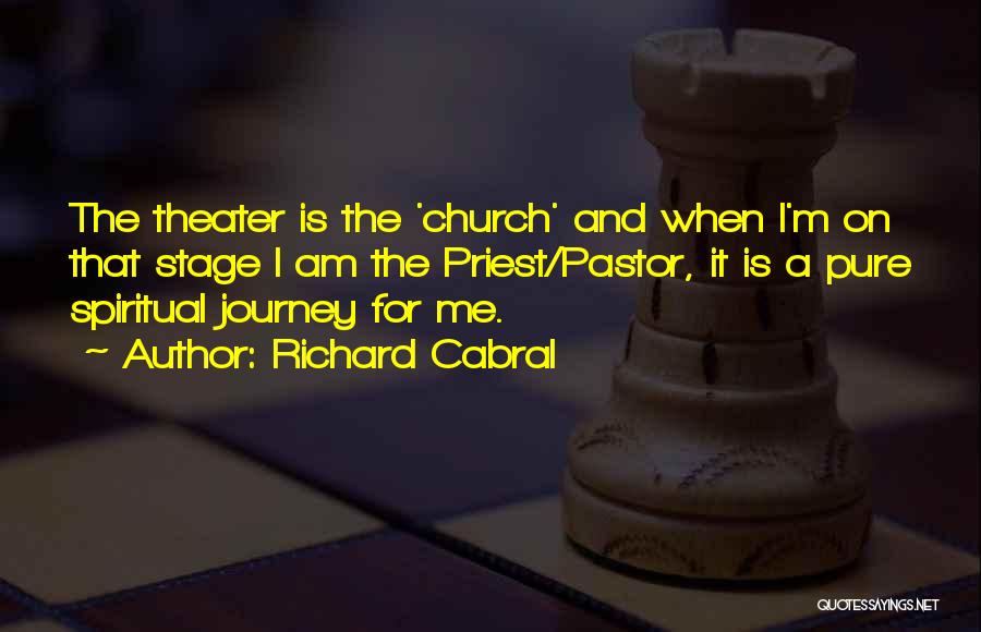 Richard Cabral Quotes: The Theater Is The 'church' And When I'm On That Stage I Am The Priest/pastor, It Is A Pure Spiritual