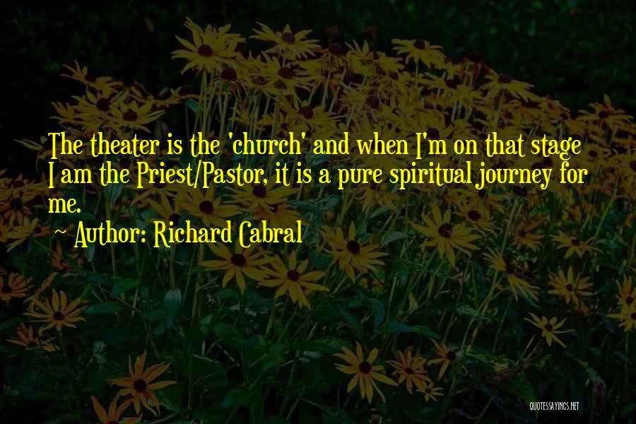 Richard Cabral Quotes: The Theater Is The 'church' And When I'm On That Stage I Am The Priest/pastor, It Is A Pure Spiritual
