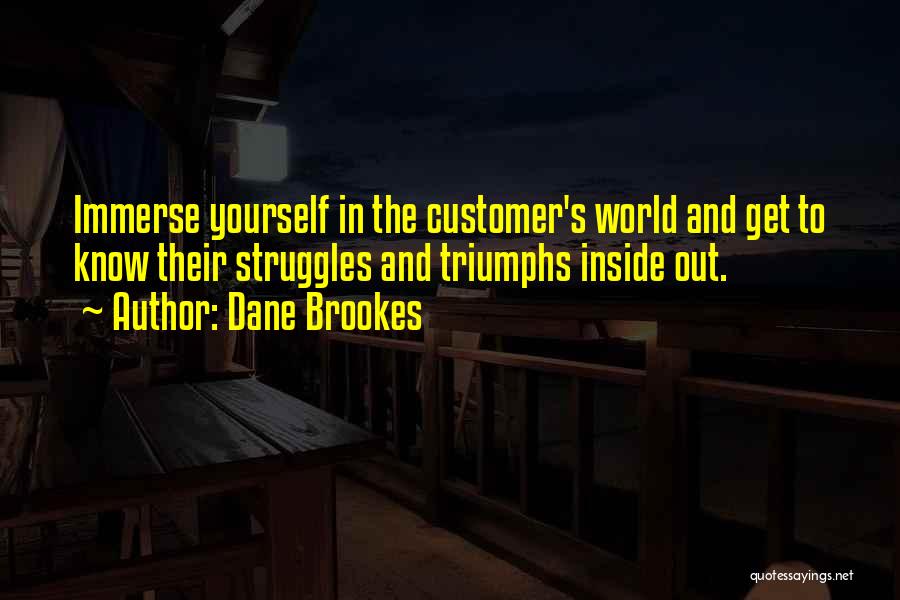 Dane Brookes Quotes: Immerse Yourself In The Customer's World And Get To Know Their Struggles And Triumphs Inside Out.