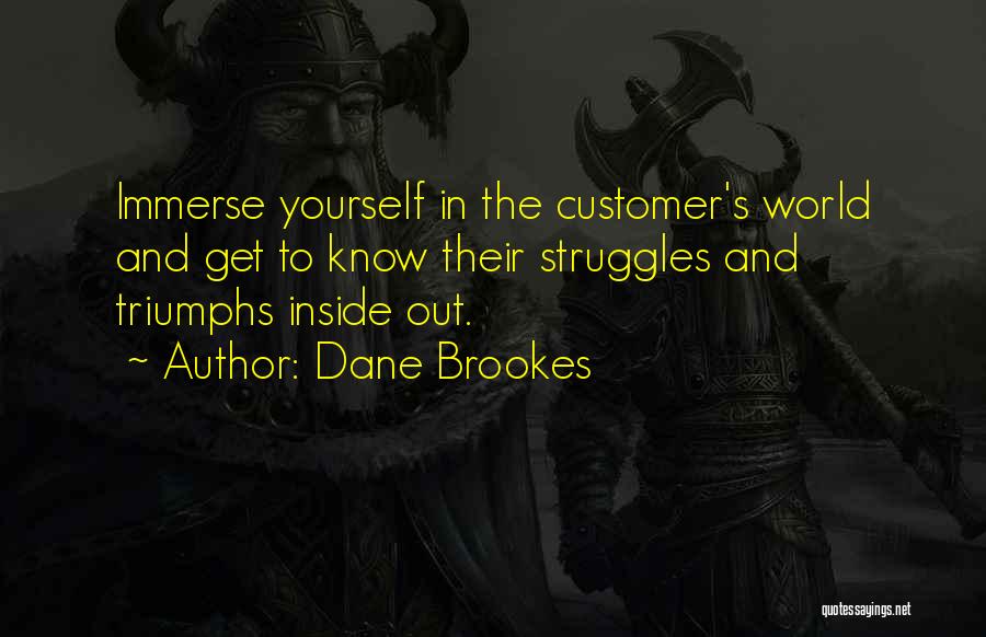 Dane Brookes Quotes: Immerse Yourself In The Customer's World And Get To Know Their Struggles And Triumphs Inside Out.