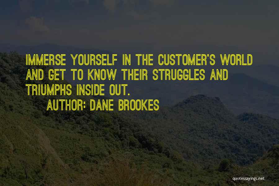 Dane Brookes Quotes: Immerse Yourself In The Customer's World And Get To Know Their Struggles And Triumphs Inside Out.
