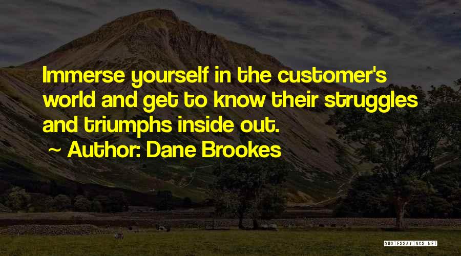 Dane Brookes Quotes: Immerse Yourself In The Customer's World And Get To Know Their Struggles And Triumphs Inside Out.