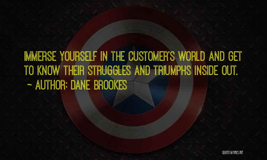 Dane Brookes Quotes: Immerse Yourself In The Customer's World And Get To Know Their Struggles And Triumphs Inside Out.