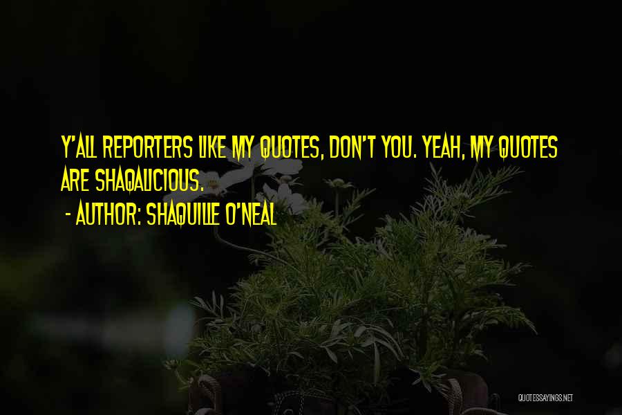 Shaquille O'Neal Quotes: Y'all Reporters Like My Quotes, Don't You. Yeah, My Quotes Are Shaqalicious.