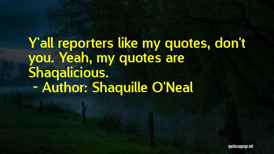 Shaquille O'Neal Quotes: Y'all Reporters Like My Quotes, Don't You. Yeah, My Quotes Are Shaqalicious.