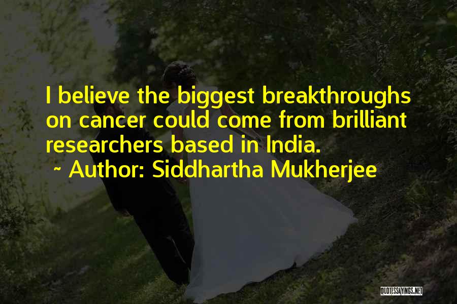 Siddhartha Mukherjee Quotes: I Believe The Biggest Breakthroughs On Cancer Could Come From Brilliant Researchers Based In India.