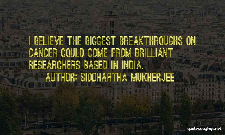 Siddhartha Mukherjee Quotes: I Believe The Biggest Breakthroughs On Cancer Could Come From Brilliant Researchers Based In India.