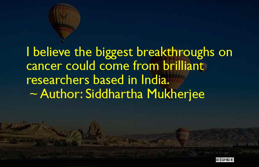 Siddhartha Mukherjee Quotes: I Believe The Biggest Breakthroughs On Cancer Could Come From Brilliant Researchers Based In India.