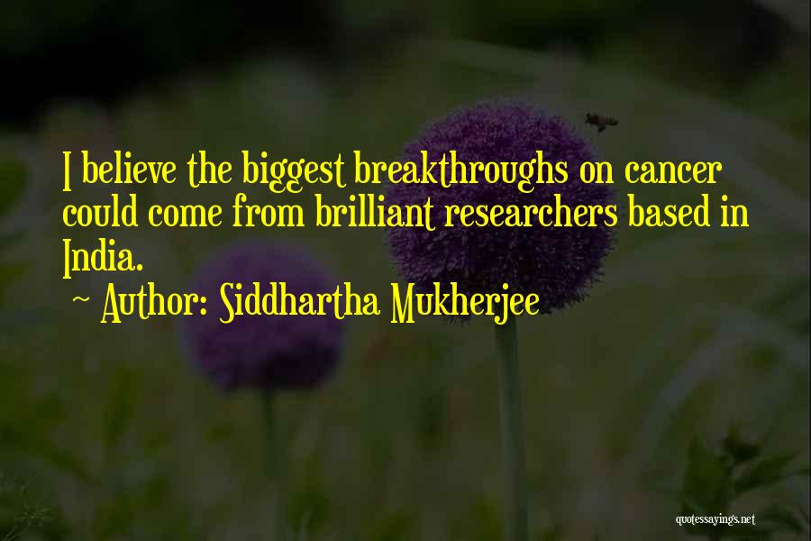 Siddhartha Mukherjee Quotes: I Believe The Biggest Breakthroughs On Cancer Could Come From Brilliant Researchers Based In India.