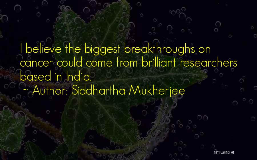 Siddhartha Mukherjee Quotes: I Believe The Biggest Breakthroughs On Cancer Could Come From Brilliant Researchers Based In India.