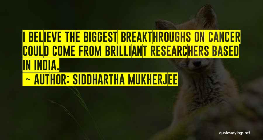 Siddhartha Mukherjee Quotes: I Believe The Biggest Breakthroughs On Cancer Could Come From Brilliant Researchers Based In India.