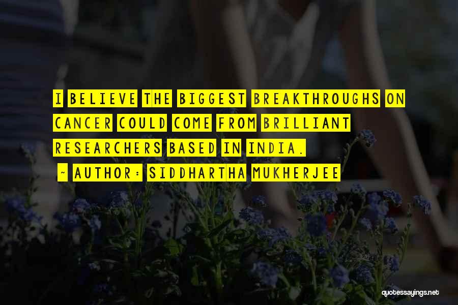 Siddhartha Mukherjee Quotes: I Believe The Biggest Breakthroughs On Cancer Could Come From Brilliant Researchers Based In India.