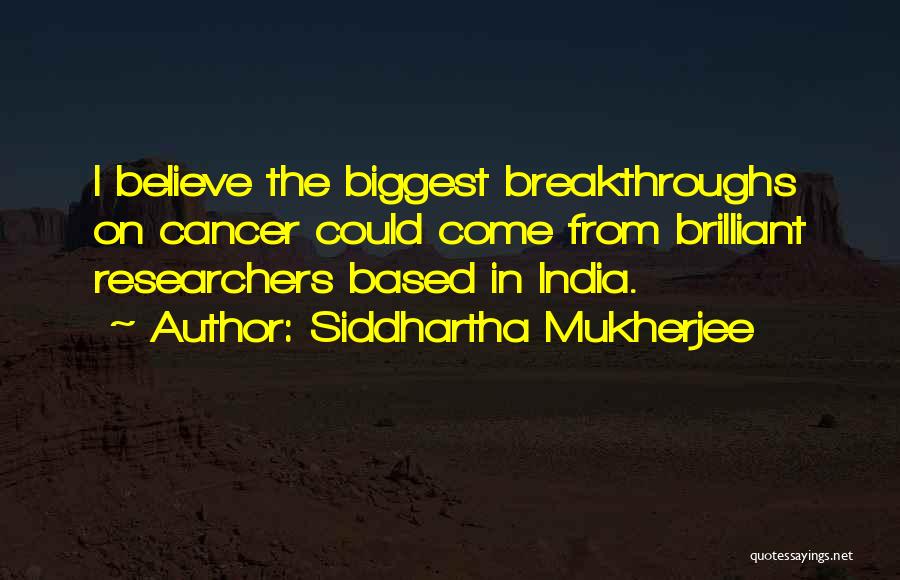 Siddhartha Mukherjee Quotes: I Believe The Biggest Breakthroughs On Cancer Could Come From Brilliant Researchers Based In India.