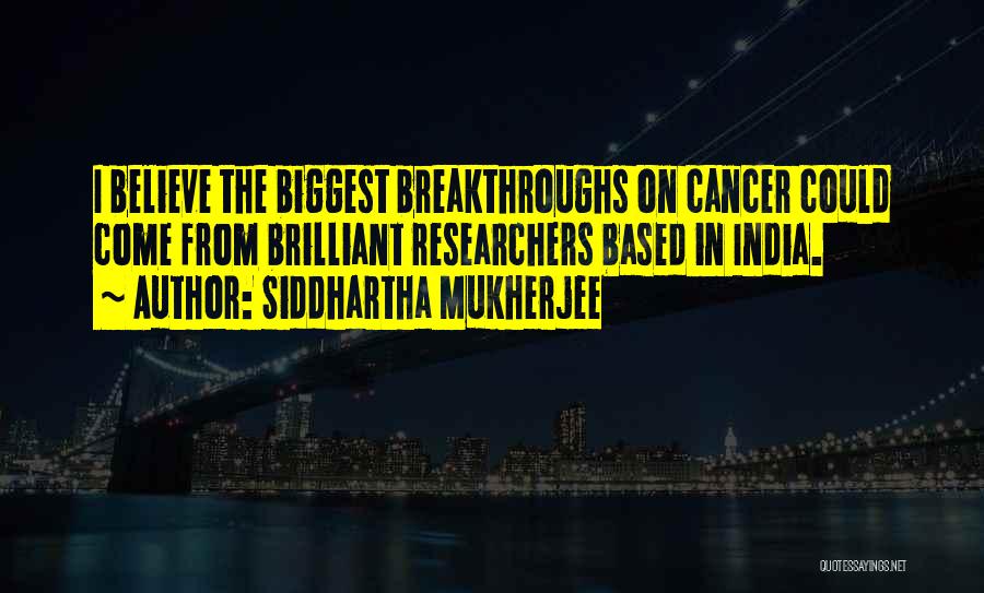 Siddhartha Mukherjee Quotes: I Believe The Biggest Breakthroughs On Cancer Could Come From Brilliant Researchers Based In India.