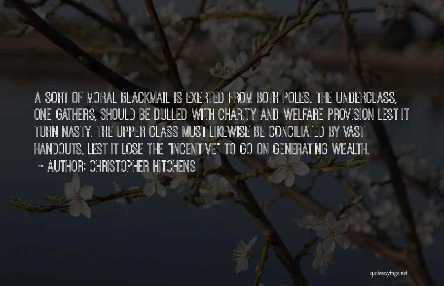 Christopher Hitchens Quotes: A Sort Of Moral Blackmail Is Exerted From Both Poles. The Underclass, One Gathers, Should Be Dulled With Charity And