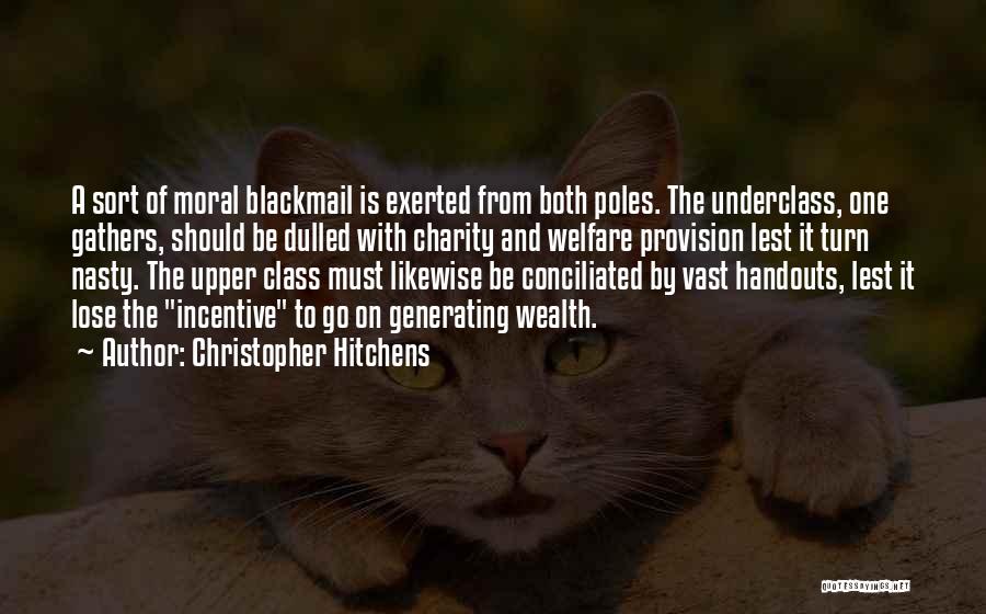 Christopher Hitchens Quotes: A Sort Of Moral Blackmail Is Exerted From Both Poles. The Underclass, One Gathers, Should Be Dulled With Charity And