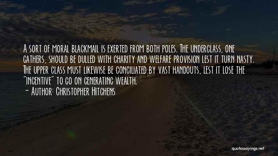 Christopher Hitchens Quotes: A Sort Of Moral Blackmail Is Exerted From Both Poles. The Underclass, One Gathers, Should Be Dulled With Charity And