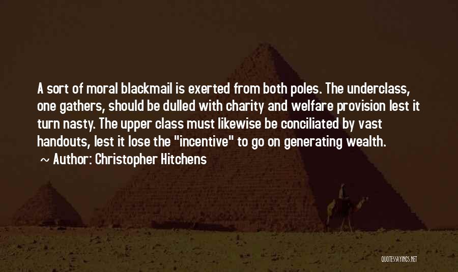 Christopher Hitchens Quotes: A Sort Of Moral Blackmail Is Exerted From Both Poles. The Underclass, One Gathers, Should Be Dulled With Charity And