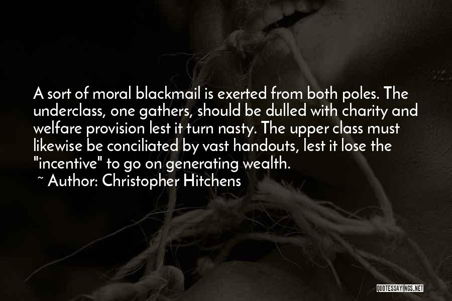 Christopher Hitchens Quotes: A Sort Of Moral Blackmail Is Exerted From Both Poles. The Underclass, One Gathers, Should Be Dulled With Charity And