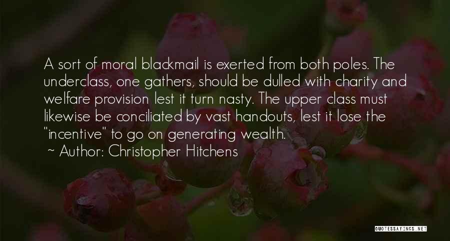 Christopher Hitchens Quotes: A Sort Of Moral Blackmail Is Exerted From Both Poles. The Underclass, One Gathers, Should Be Dulled With Charity And