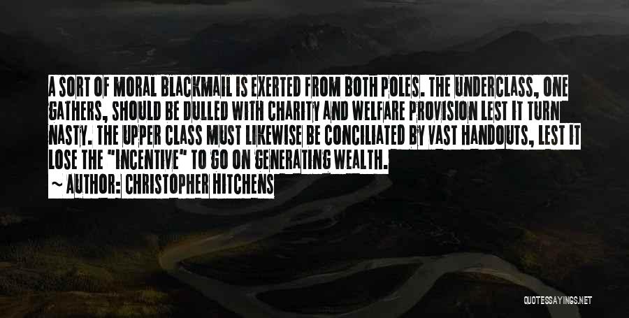 Christopher Hitchens Quotes: A Sort Of Moral Blackmail Is Exerted From Both Poles. The Underclass, One Gathers, Should Be Dulled With Charity And